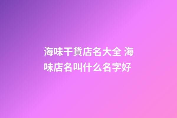 海味干貨店名大全 海味店名叫什么名字好-第1張-店鋪起名-玄機派